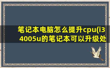 笔记本电脑怎么提升cpu(i3 4005u的笔记本可以升级处理器吗)